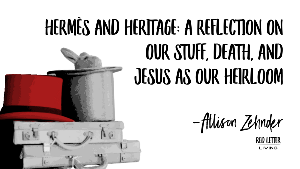 Hermès and Heritage A Reflection on Our Stuff, Death, and Jesus as Our Heirloom