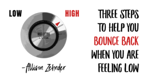 Three Steps to Help You Bounce Back When You Are Feeling Low